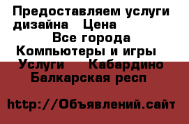 Предоставляем услуги дизайна › Цена ­ 15 000 - Все города Компьютеры и игры » Услуги   . Кабардино-Балкарская респ.